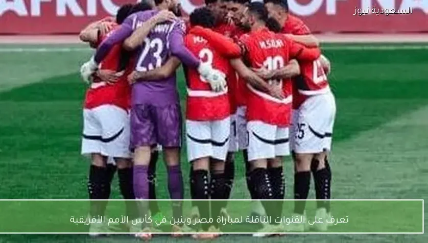 تعرف على القنوات الناقلة لمباراة مصر وبنين في كأس الأمم الأفريقية