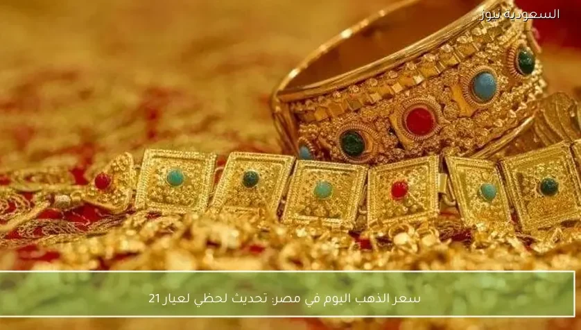 سعر الذهب اليوم في مصر: تحديث لحظي لعيار 21