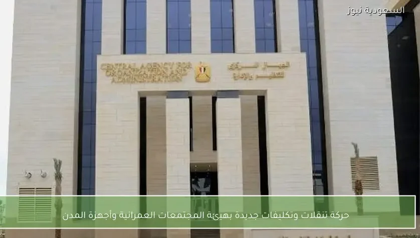 حركة تنقلات وتكليفات جديدة بهيئة المجتمعات العمرانية وأجهزة المدن