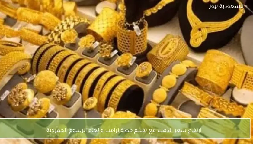ارتفاع سعر الذهب مع تقييم خطة ترامب وإلغاء الرسوم الجمركية