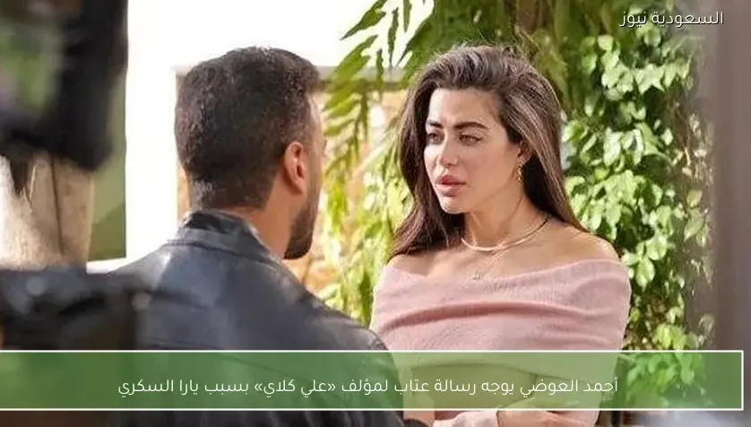 أحمد العوضي يوجه رسالة عتاب لمؤلف «علي كلاي» بسبب يارا السكري