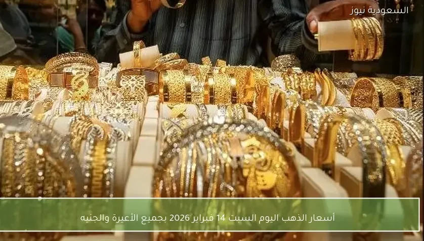 أسعار الذهب اليوم السبت 14 فبراير 2026 بجميع الأعيرة والجنيه