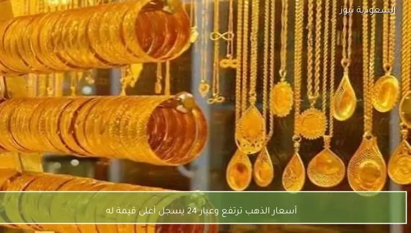 أسعار الذهب ترتفع وعيار 24 يسجل أعلى قيمة له