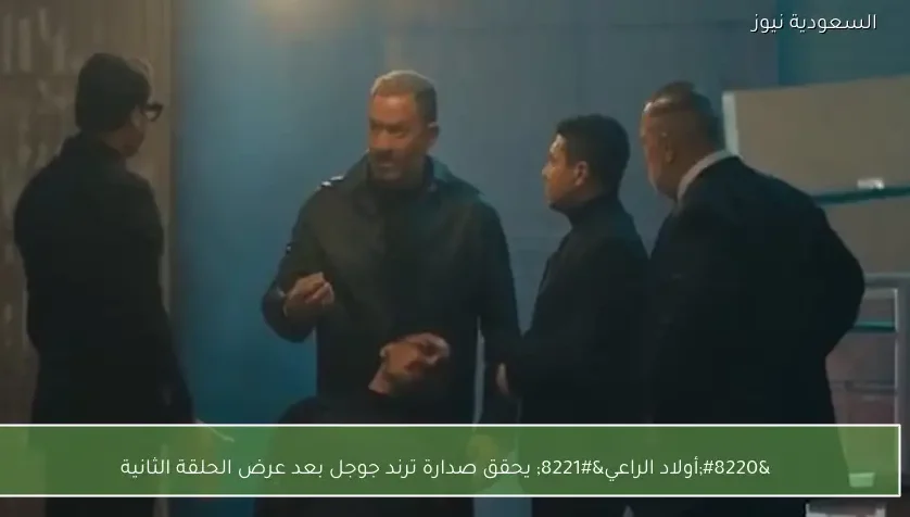 “أولاد الراعي” يحقق صدارة ترند جوجل بعد عرض الحلقة الثانية