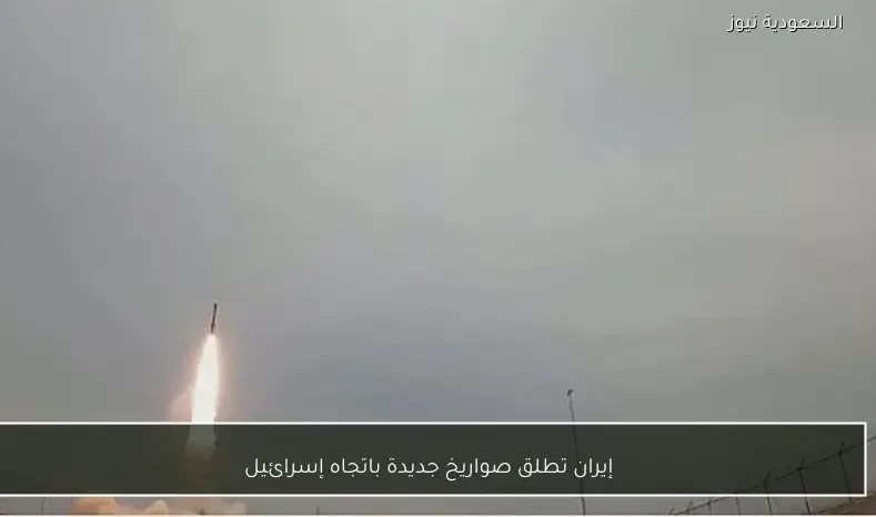إيران تطلق صواريخ جديدة باتجاه إسرائيل