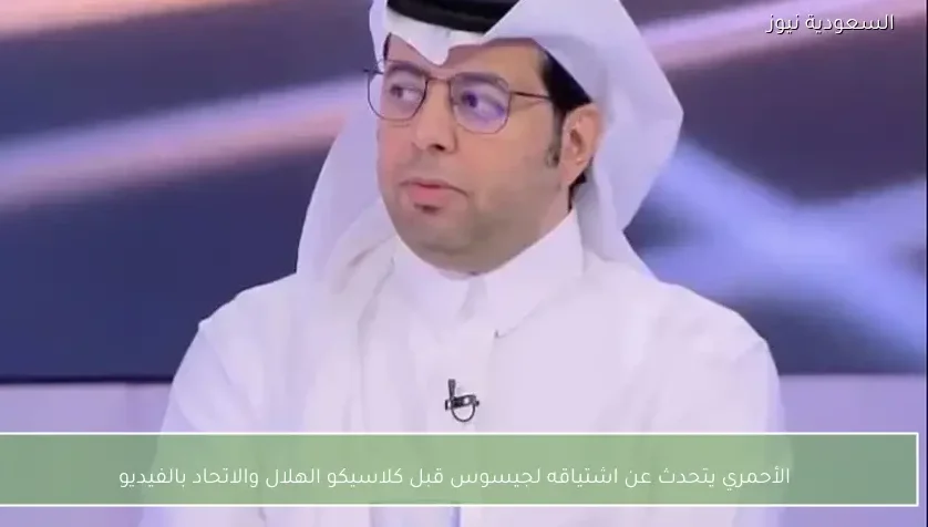 الأحمري يتحدث عن اشتياقه لجيسوس قبل كلاسيكو الهلال والاتحاد بالفيديو