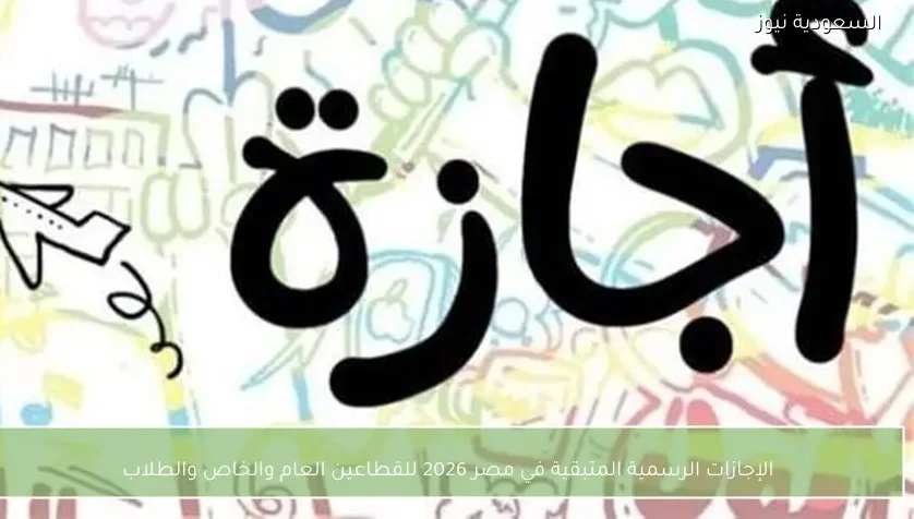 الإجازات الرسمية المتبقية في مصر 2026 للقطاعين العام والخاص والطلاب