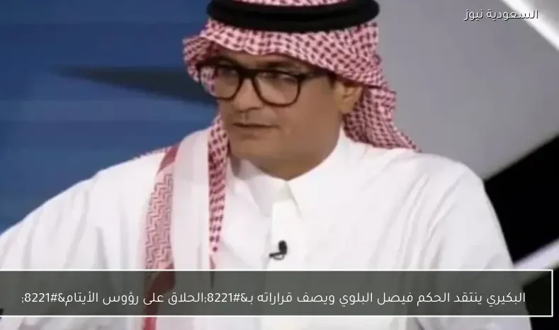البكيري ينتقد الحكم فيصل البلوي ويصف قراراته بـ”الحلاق على رؤوس الأيتام”