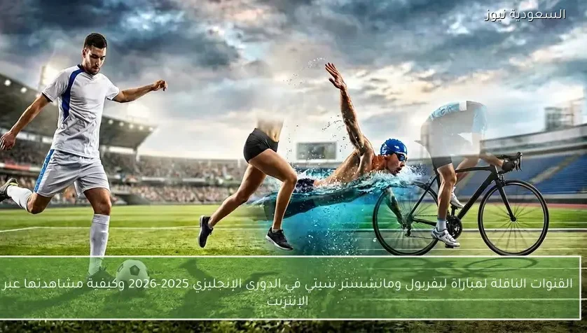 القنوات الناقلة لمباراة ليفربول ومانشستر سيتي في الدوري الإنجليزي 2025-2026 وكيفية مشاهدتها عبر الإنترنت