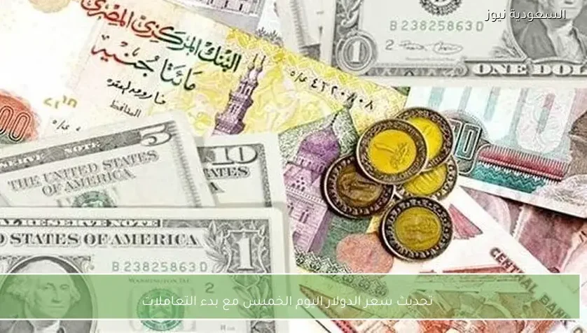 تحديث سعر الدولار اليوم الخميس مع بدء التعاملات