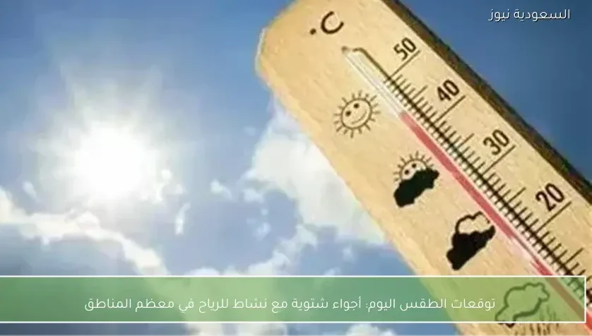 توقعات الطقس اليوم: أجواء شتوية مع نشاط للرياح في معظم المناطق