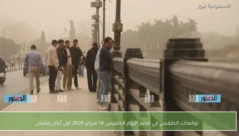توقعات الطقس في مصر اليوم الخميس 19 فبراير 2026 أول أيام رمضان