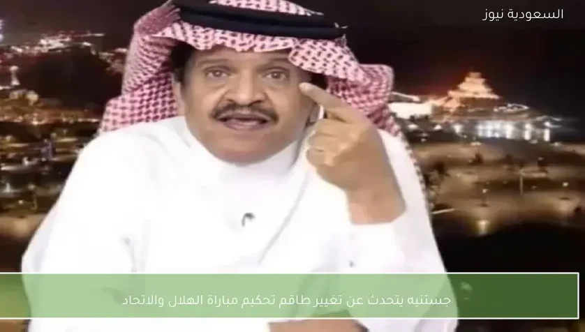 جستنيه يتحدث عن تغيير طاقم تحكيم مباراة الهلال والاتحاد