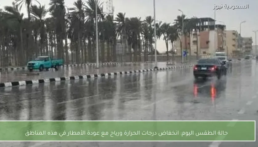 حالة الطقس اليوم: انخفاض درجات الحرارة ورياح مع عودة الأمطار في هذه المناطق