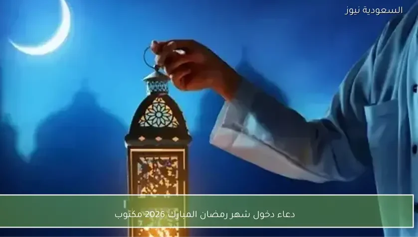 دعاء دخول شهر رمضان المبارك 2026 مكتوب
