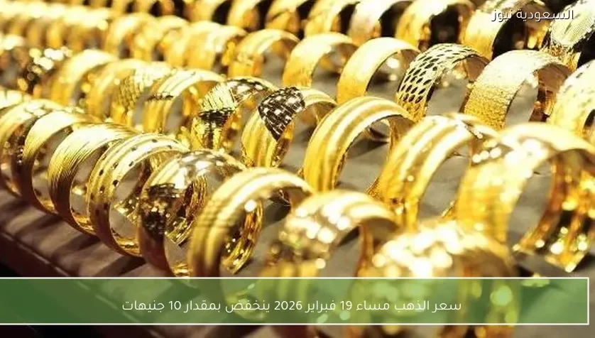 سعر الذهب مساء 19 فبراير 2026 ينخفض بمقدار 10 جنيهات