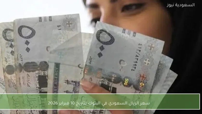 سعر الريال السعودي في البنوك بتاريخ 10 فبراير 2026