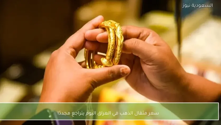 سعر مثقال الذهب في العراق اليوم يتراجع مجددًا