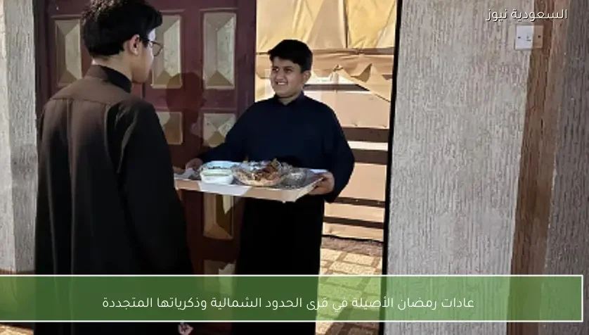 عادات رمضان الأصيلة في قرى الحدود الشمالية وذكرياتها المتجددة