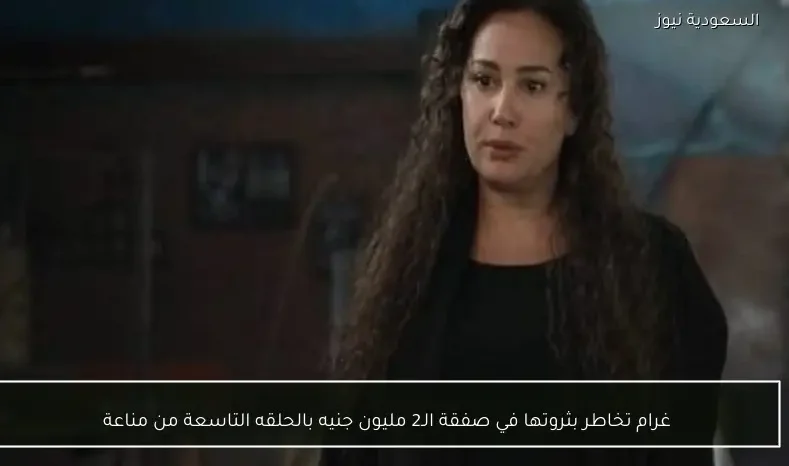 غرام تخاطر بثروتها في صفقة الـ2 مليون جنيه بالحلقه التاسعة من مناعة