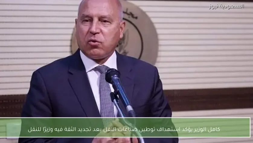 كامل الوزير يؤكد استهداف توطين صناعات النقل بعد تجديد الثقة فيه وزيرًا للنقل