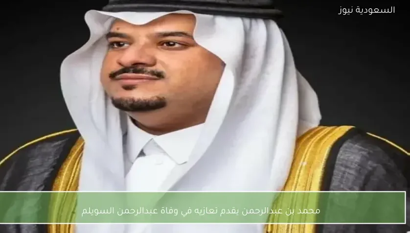محمد بن عبدالرحمن يقدم تعازيه في وفاة عبدالرحمن السويلم