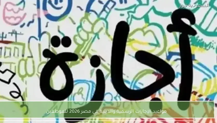 مواعيد الإجازات الرسمية والدينية في مصر 2026 للموظفين