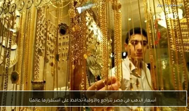 أسعار الذهب في مصر تتراجع والأوقية تحافظ على استقرارها عالميًا