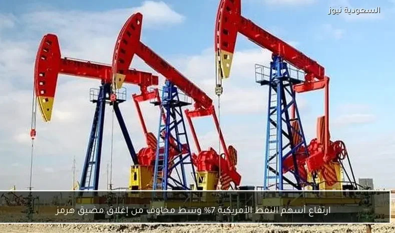 ارتفاع أسهم النفط الأمريكية 7% وسط مخاوف من إغلاق مضيق هرمز