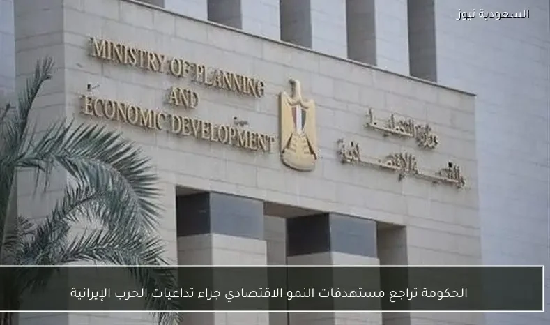 الحكومة تراجع مستهدفات النمو الاقتصادي جراء تداعيات الحرب الإيرانية