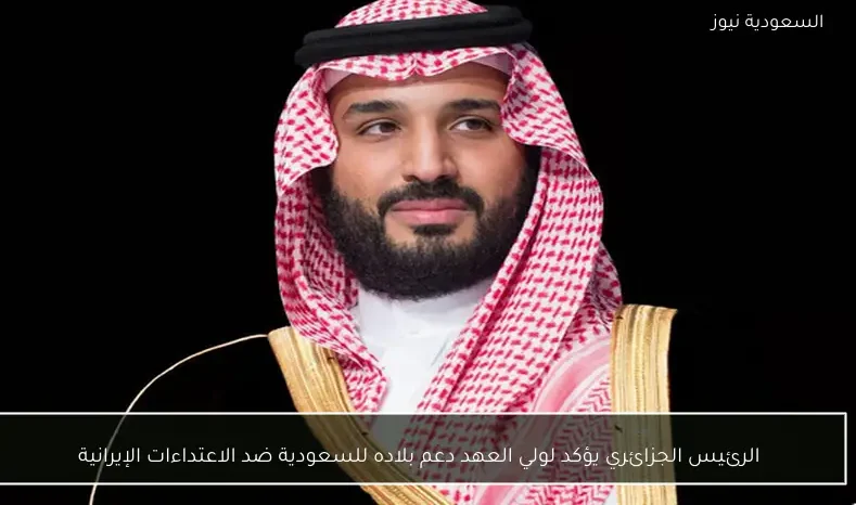 الرئيس الجزائري يؤكد لولي العهد دعم بلاده للسعودية ضد الاعتداءات الإيرانية