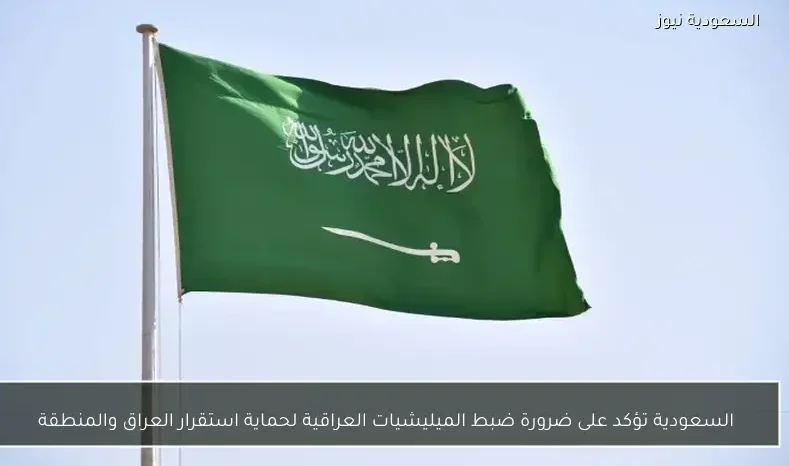 السعودية تؤكد على ضرورة ضبط الميليشيات العراقية لحماية استقرار العراق والمنطقة