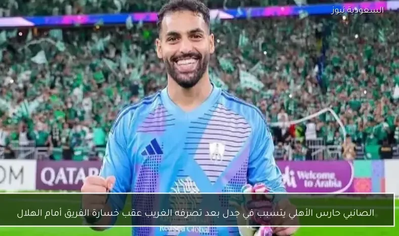 الصانبي حارس الأهلي يتسبب في جدل بعد تصرفه الغريب عقب خسارة الفريق أمام الهلال