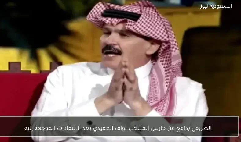 الطريقي يدافع عن حارس المنتخب نواف العقيدي بعد الانتقادات الموجهة إليه