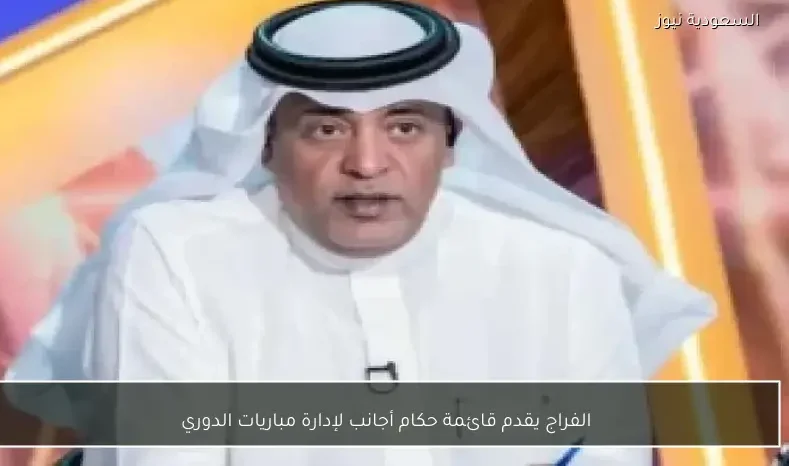 الفراج يقدم قائمة حكام أجانب لإدارة مباريات الدوري