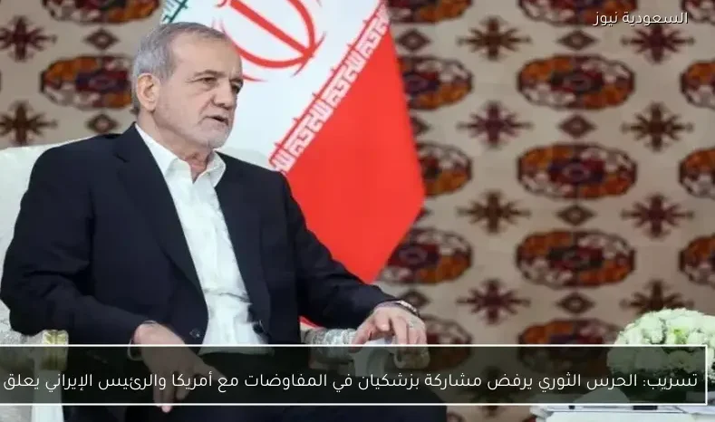 تسريب: الحرس الثوري يرفض مشاركة بزشكيان في المفاوضات مع أمريكا والرئيس الإيراني يعلق