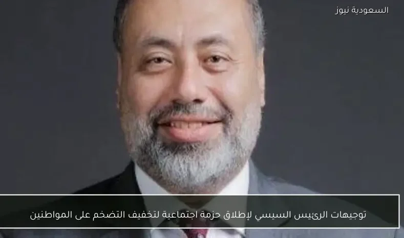 توجيهات الرئيس السيسي لإطلاق حزمة اجتماعية لتخفيف التضخم على المواطنين