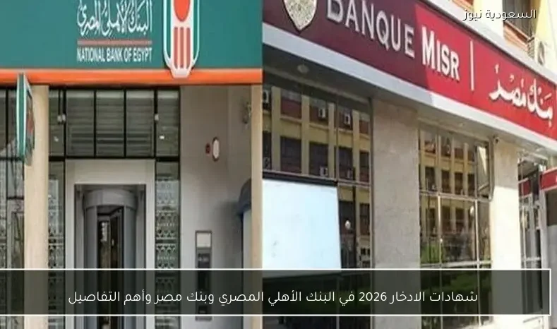 شهادات الادخار 2026 في البنك الأهلي المصري وبنك مصر وأهم التفاصيل