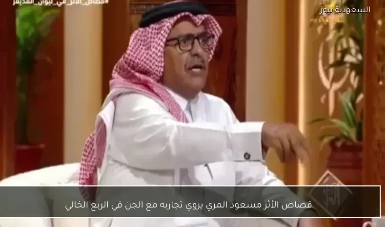 قصاص الأثر مسعود المري يروي تجاربه مع الجن في الربع الخالي
