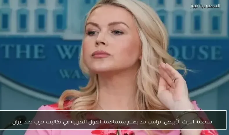 متحدثة البيت الأبيض: ترامب قد يهتم بمساهمة الدول العربية في تكاليف حرب ضد إيران