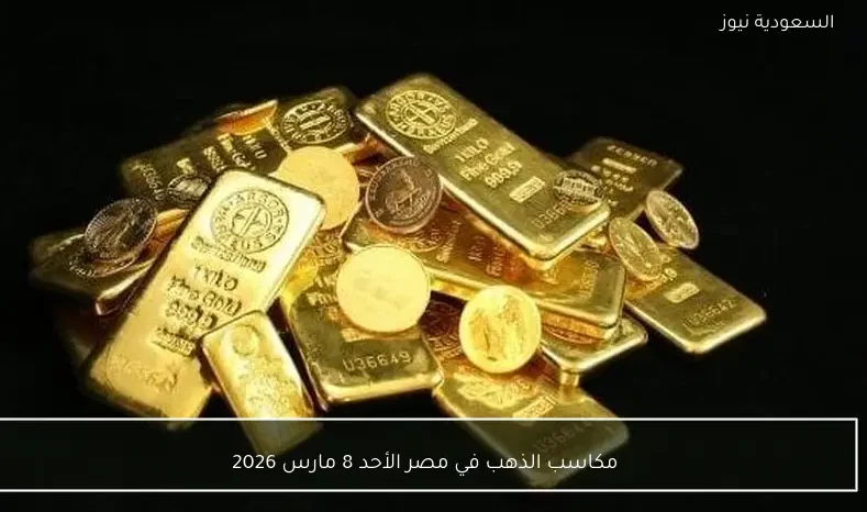 مكاسب الذهب في مصر الأحد 8 مارس 2026