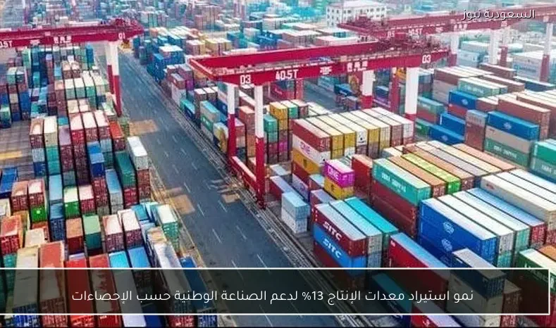 نمو استيراد معدات الإنتاج 13% لدعم الصناعة الوطنية حسب الإحصاءات