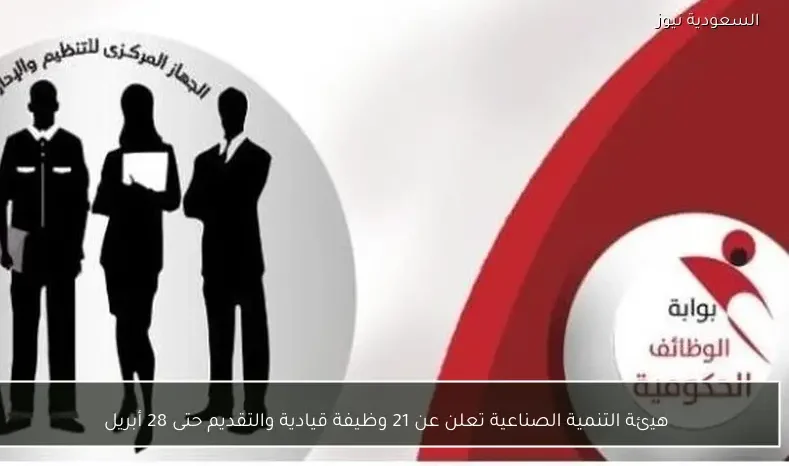 هيئة التنمية الصناعية تعلن عن 21 وظيفة قيادية والتقديم حتى 28 أبريل