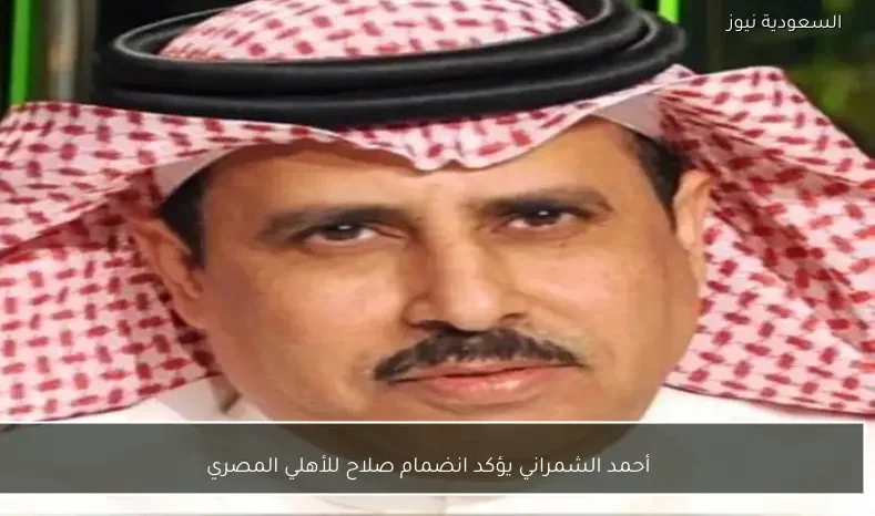 أحمد الشمراني يؤكد انضمام صلاح للأهلي المصري