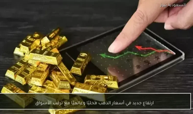 ارتفاع جديد في أسعار الذهب محليًا وعالميًا مع ترقب الأسواق
