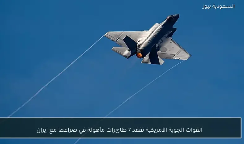 القوات الجوية الأمريكية تفقد 7 طائرات مأهولة في صراعها مع إيران