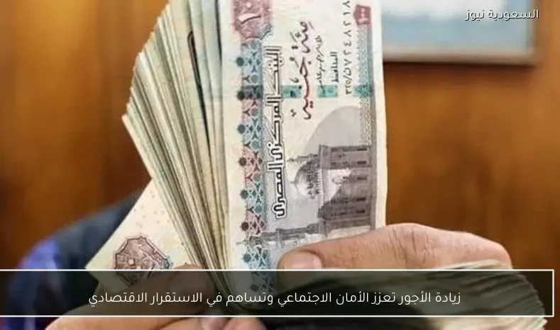 زيادة الأجور تعزز الأمان الاجتماعي وتساهم في الاستقرار الاقتصادي