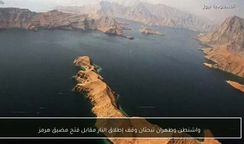 واشنطن وطهران تبحثان وقف إطلاق النار مقابل فتح مضيق هرمز